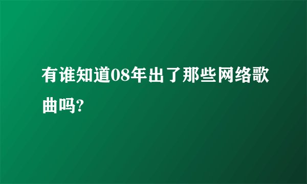有谁知道08年出了那些网络歌曲吗?