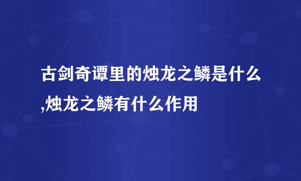 古剑奇谭里的烛龙之鳞是什么,烛龙之鳞有什么作用
