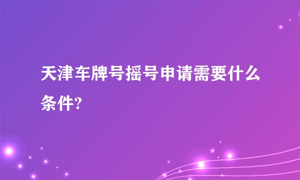 天津车牌号摇号申请需要什么条件?
