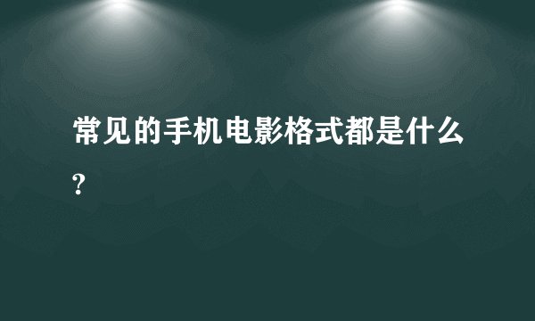 常见的手机电影格式都是什么?
