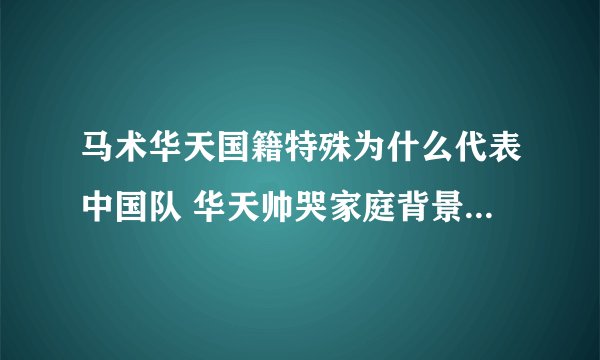 马术华天国籍特殊为什么代表中国队 华天帅哭家庭背景女友是谁图