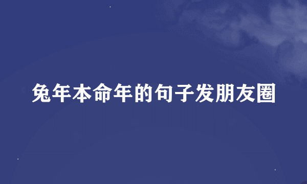 兔年本命年的句子发朋友圈