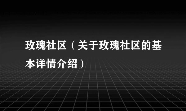 玫瑰社区（关于玫瑰社区的基本详情介绍）