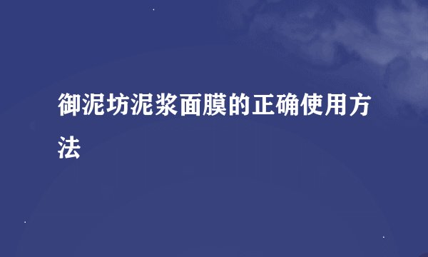 御泥坊泥浆面膜的正确使用方法