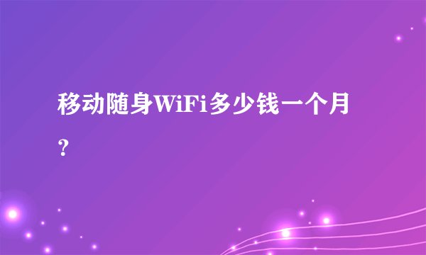 移动随身WiFi多少钱一个月？