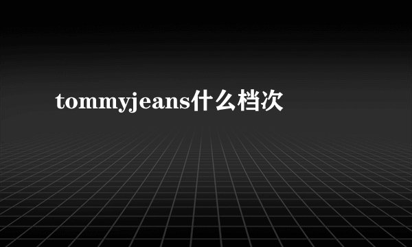tommyjeans什么档次