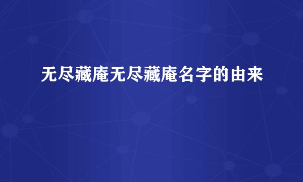 无尽藏庵无尽藏庵名字的由来