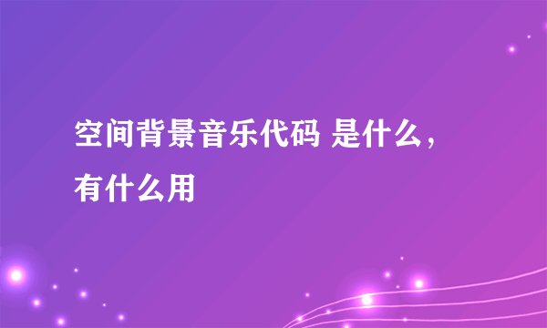 空间背景音乐代码 是什么，有什么用
