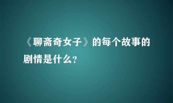 《聊斋奇女子》的每个故事的剧情是什么？