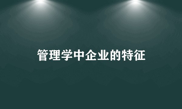 管理学中企业的特征
