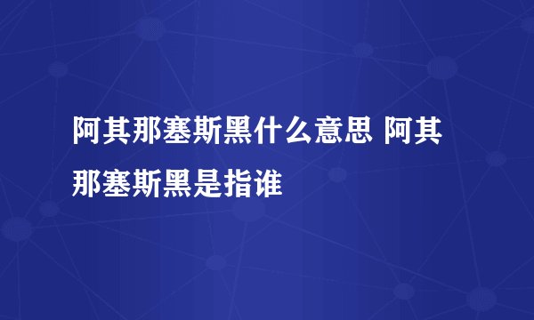 阿其那塞斯黑什么意思 阿其那塞斯黑是指谁