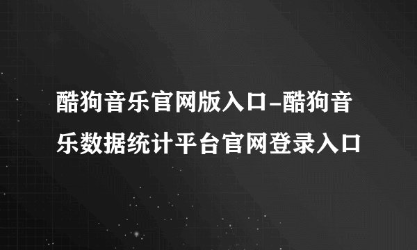 酷狗音乐官网版入口-酷狗音乐数据统计平台官网登录入口