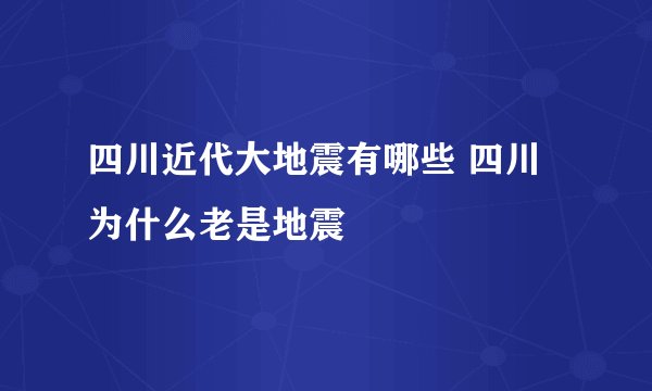 四川近代大地震有哪些 四川为什么老是地震