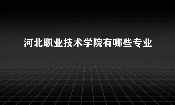 河北职业技术学院有哪些专业