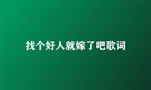 找个好人就嫁了吧歌词