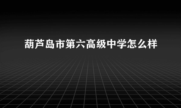 葫芦岛市第六高级中学怎么样