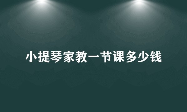 小提琴家教一节课多少钱