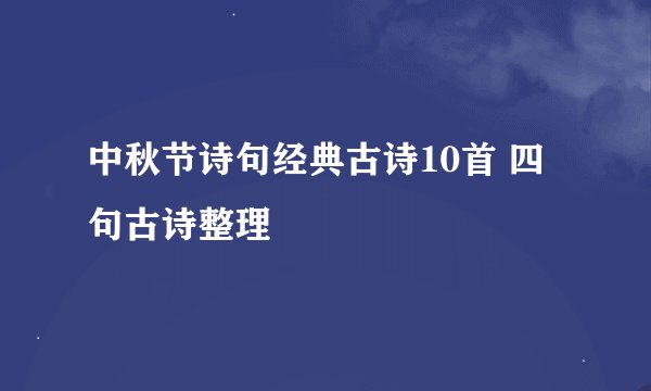 中秋节诗句经典古诗10首 四句古诗整理