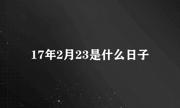 17年2月23是什么日子
