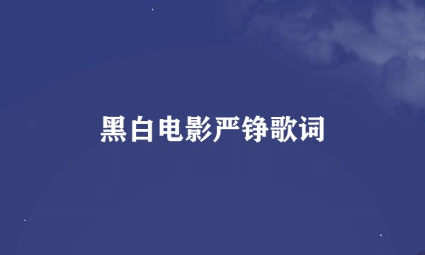 黑白电影严铮歌词