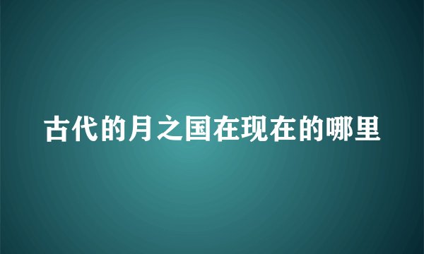 古代的月之国在现在的哪里