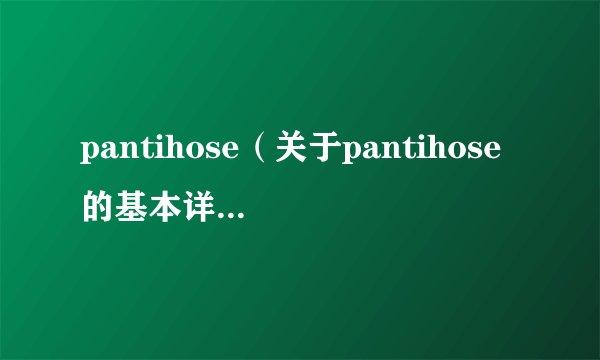 pantihose（关于pantihose的基本详情介绍）