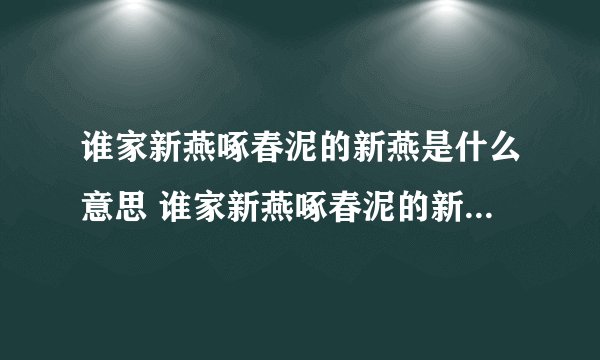 谁家新燕啄春泥的新燕是什么意思 谁家新燕啄春泥的新燕的含义