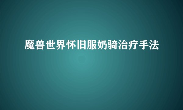 魔兽世界怀旧服奶骑治疗手法