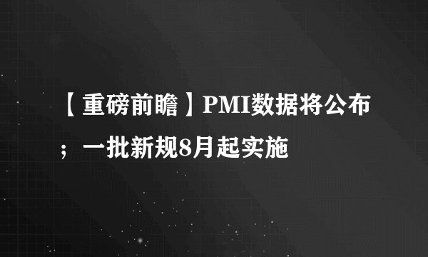 【重磅前瞻】PMI数据将公布；一批新规8月起实施