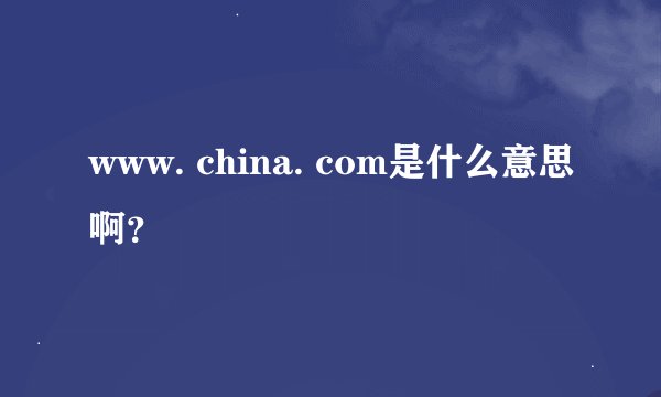 www. china. com是什么意思啊？