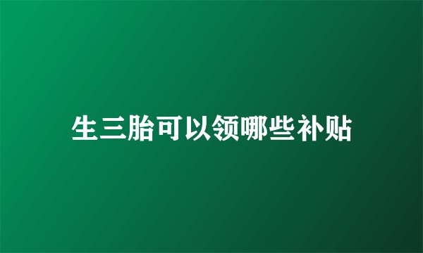 生三胎可以领哪些补贴
