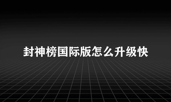 封神榜国际版怎么升级快