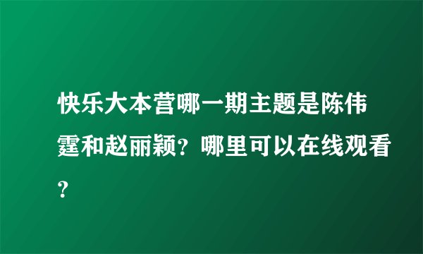 快乐大本营哪一期主题是陈伟霆和赵丽颖？哪里可以在线观看？