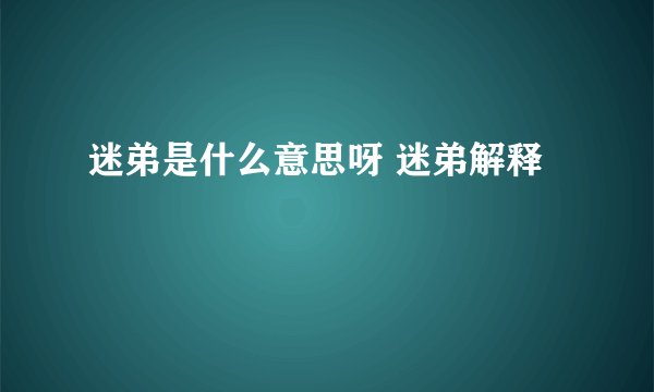 迷弟是什么意思呀 迷弟解释