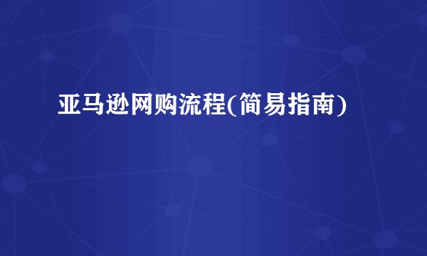亚马逊网购流程(简易指南)