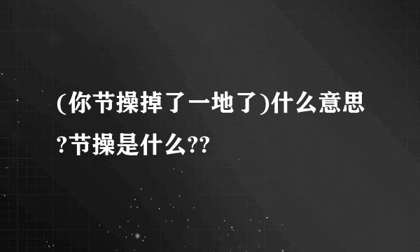 (你节操掉了一地了)什么意思?节操是什么??