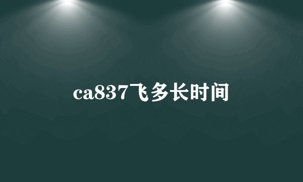 ca837飞多长时间