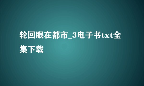轮回眼在都市_3电子书txt全集下载