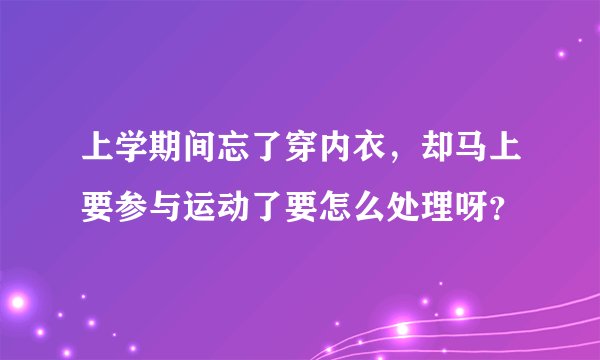 上学期间忘了穿内衣，却马上要参与运动了要怎么处理呀？