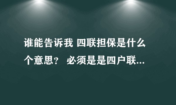 谁能告诉我 四联担保是什么个意思？ 必须是是四户联保吗》？