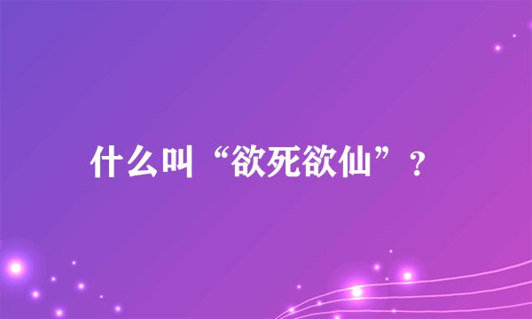 什么叫“欲死欲仙”？