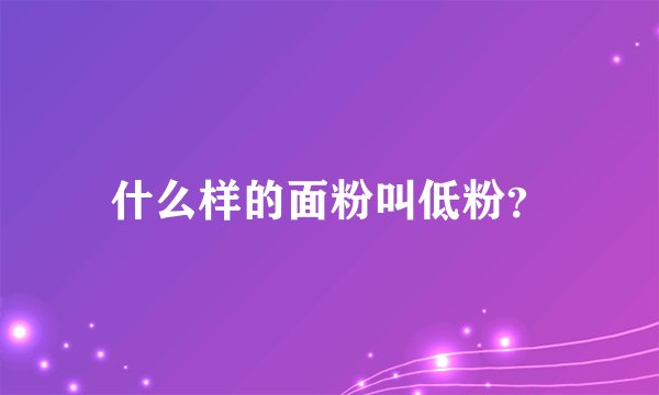 什么样的面粉叫低粉？
