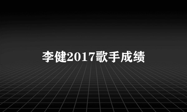 李健2017歌手成绩