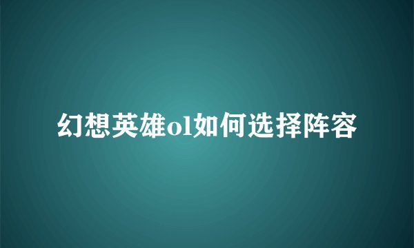 幻想英雄ol如何选择阵容