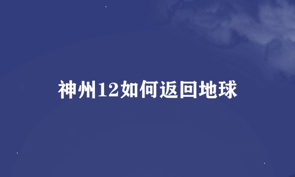 神州12如何返回地球