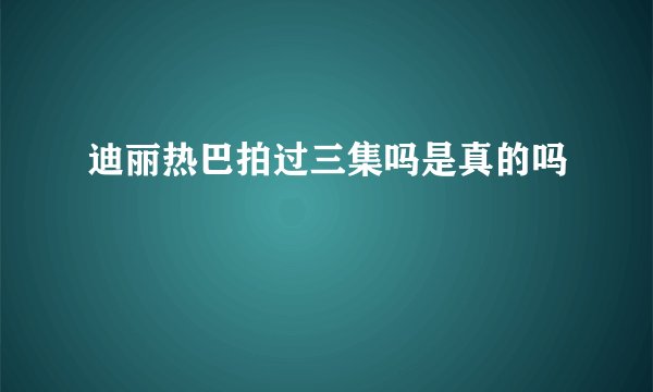 迪丽热巴拍过三集吗是真的吗
