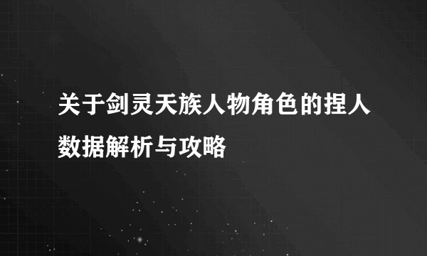 关于剑灵天族人物角色的捏人数据解析与攻略