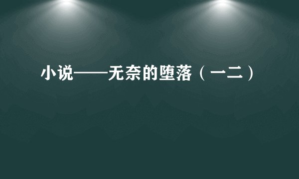 小说——无奈的堕落（一二）