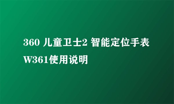 360 儿童卫士2 智能定位手表W361使用说明