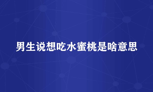 男生说想吃水蜜桃是啥意思